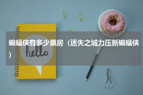 蝙蝠侠有多少票房（迷失之城力压新蝙蝠侠）