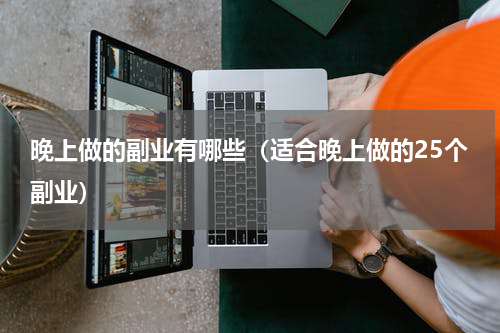 晚上做的副业有哪些（适合晚上做的25个副业）