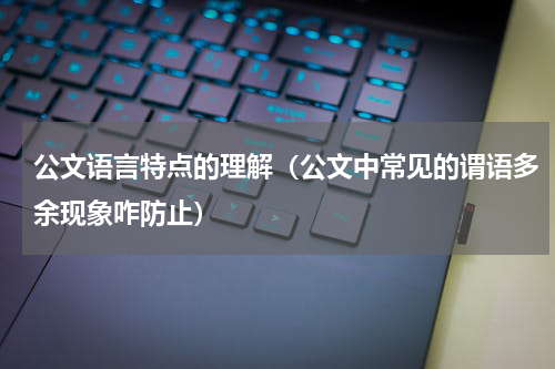 公文语言特点的理解（公文中常见的谓语多余现象咋防止）