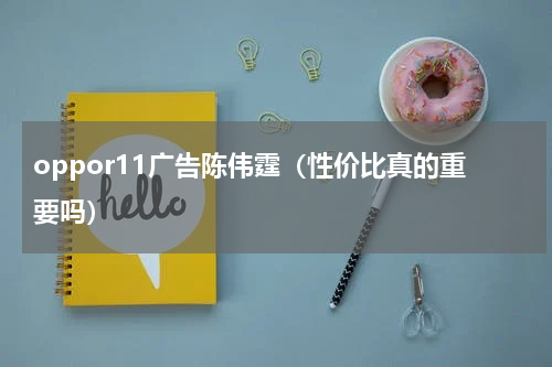 oppor11广告陈伟霆（性价比真的重要吗）