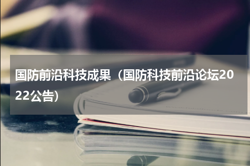 国防前沿科技成果（国防科技前沿论坛2022公告）