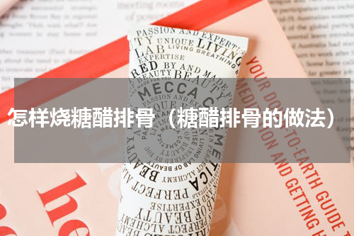 怎样烧糖醋排骨（糖醋排骨的做法）