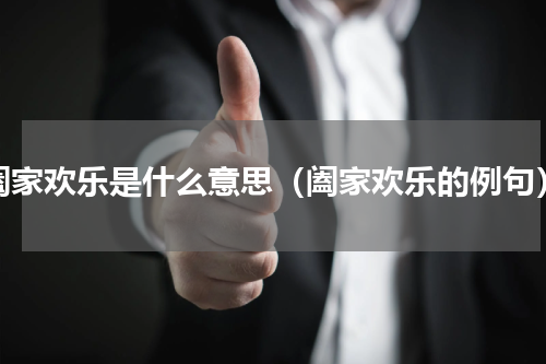 阖家欢乐是什么意思（阖家欢乐的例句）