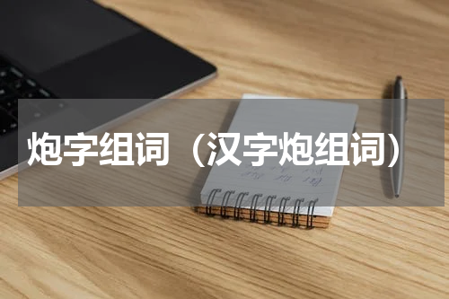 炮字组词（汉字炮组词）