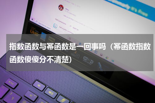 指数函数与幂函数是一回事吗（幂函数指数函数傻傻分不清楚）