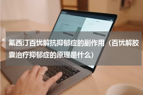 氟西汀百忧解抗抑郁症的副作用（百忧解胶囊治疗抑郁症的原理是什么）