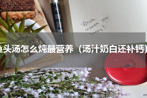 鱼头汤怎么炖最营养（汤汁奶白还补钙）