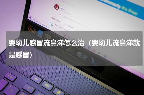 婴幼儿感冒流鼻涕怎么治（婴幼儿流鼻涕就是感冒）