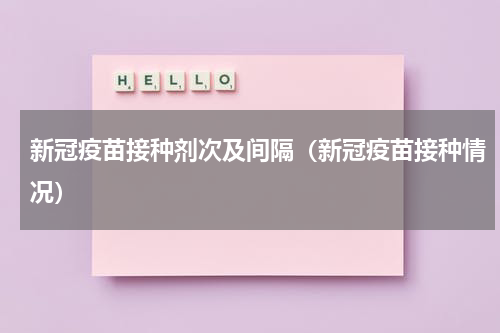 新冠疫苗接种剂次及间隔（新冠疫苗接种情况）