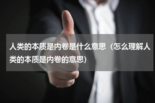 人类的本质是内卷是什么意思（怎么理解人类的本质是内卷的意思）