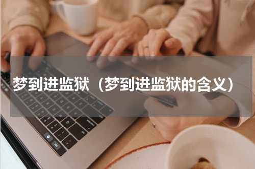 梦到进监狱（梦到进监狱的含义）