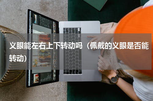 义眼能左右上下转动吗（佩戴的义眼是否能转动）
