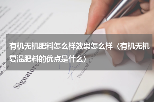 有机无机肥料怎么样效果怎么样（有机无机复混肥料的优点是什么）