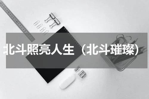 北斗照亮人生（北斗璀璨）