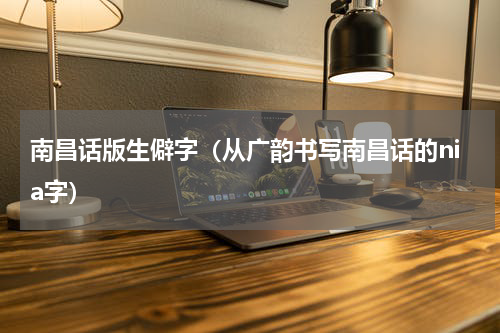 南昌话版生僻字（从广韵书写南昌话的nia字）