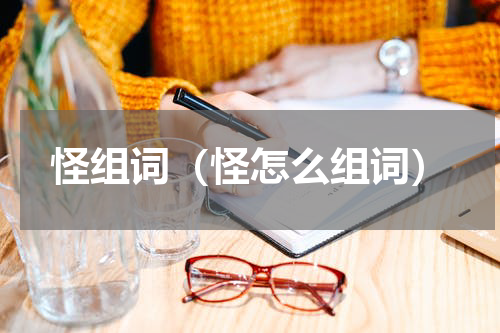 怪组词（怪怎么组词）