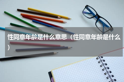 性同意年龄是什么意思（性同意年龄是什么）
