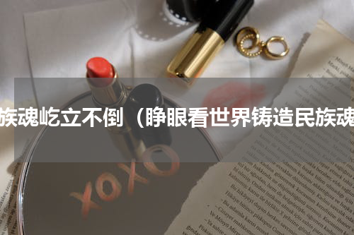 民族魂屹立不倒（睁眼看世界铸造民族魂）