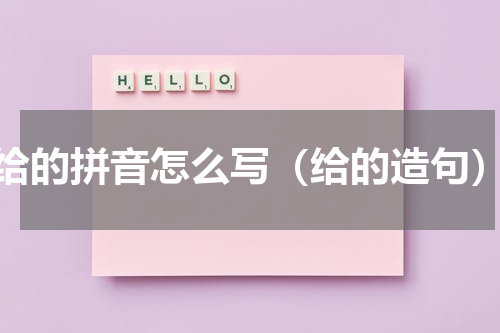 给的拼音怎么写（给的造句）