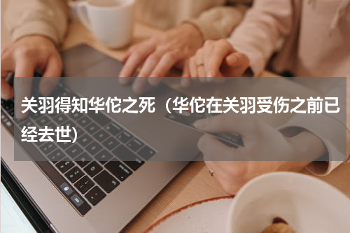 关羽得知华佗之死（华佗在关羽受伤之前已经去世）