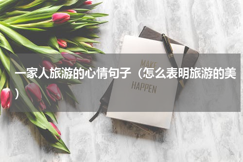 一家人旅游的心情句子（怎么表明旅游的美）