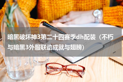 暗黑破坏神3第二十四赛季dh配装（不朽与暗黑3外服联动成就与翅膀）
