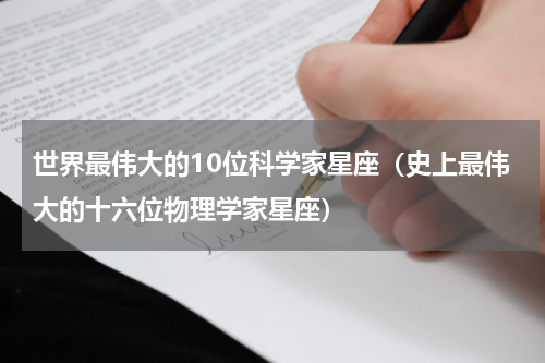 世界最伟大的10位科学家星座（史上最伟大的十六位物理学家星座）