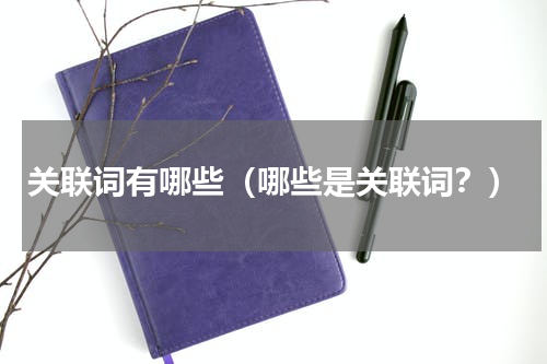 关联词有哪些（哪些是关联词？）