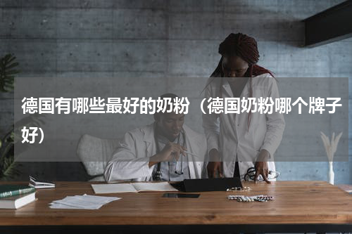 德国有哪些最好的奶粉（德国奶粉哪个牌子好）