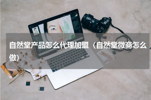 自然堂产品怎么代理加盟（自然堂微商怎么做）