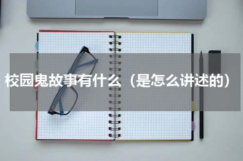 校园鬼故事有什么（是怎么讲述的）