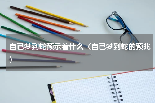 自己梦到蛇预示着什么（自己梦到蛇的预兆）