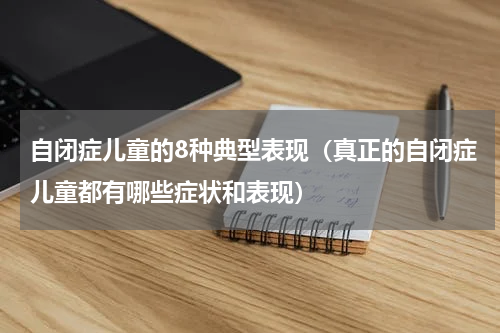 自闭症儿童的8种典型表现（真正的自闭症儿童都有哪些症状和表现）
