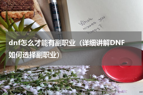 dnf怎么才能有副职业（详细讲解DNF如何选择副职业）