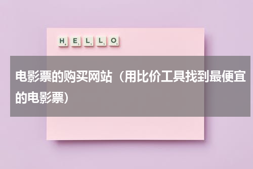电影票的购买网站（用比价工具找到最便宜的电影票）