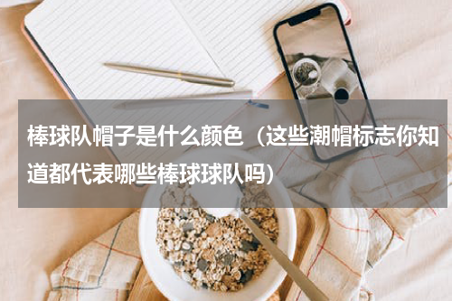 棒球队帽子是什么颜色（这些潮帽标志你知道都代表哪些棒球球队吗）