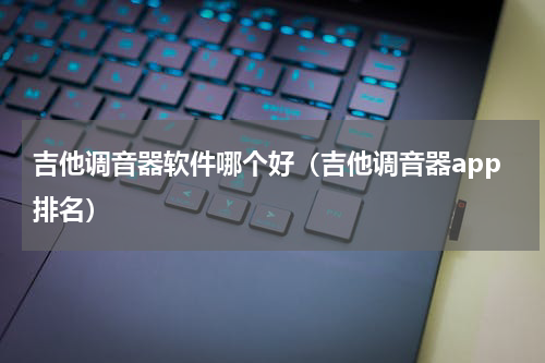 吉他调音器软件哪个好（吉他调音器app排名）