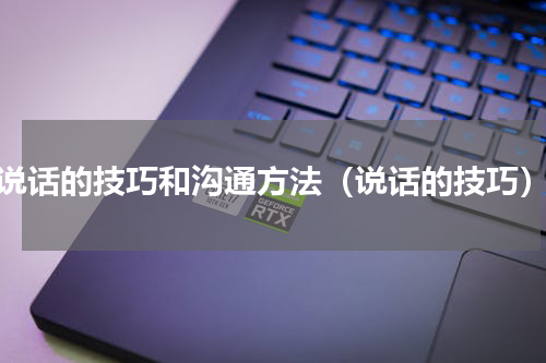 说话的技巧和沟通方法（说话的技巧）