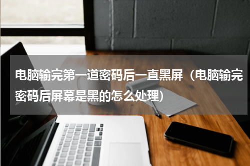 电脑输完第一道密码后一直黑屏（电脑输完密码后屏幕是黑的怎么处理）