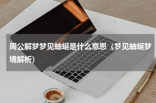 周公解梦梦见蚰蜒是什么意思（梦见蚰蜒梦境解析）