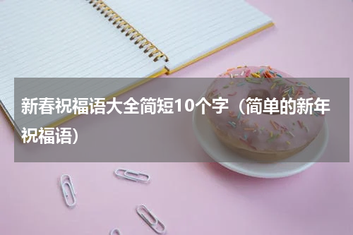 新春祝福语大全简短10个字（简单的新年祝福语）