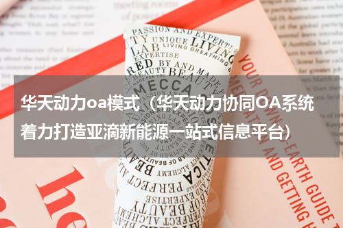 华天动力oa模式（华天动力协同OA系统着力打造亚滴新能源一站式信息平台）