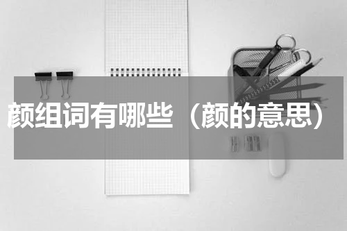 颜组词有哪些（颜的意思）