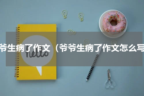 爷爷生病了作文（爷爷生病了作文怎么写）