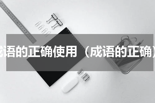 成语的正确使用（成语的正确）