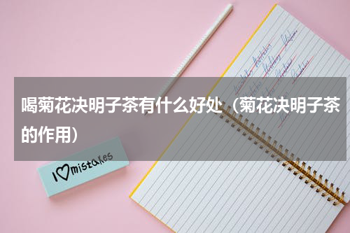 喝菊花决明子茶有什么好处（菊花决明子茶的作用）