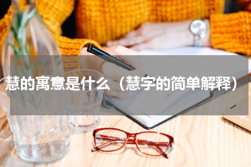 慧的寓意是什么（慧字的简单解释）