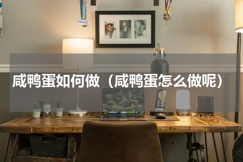 咸鸭蛋如何做（咸鸭蛋怎么做呢）