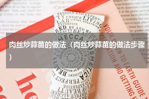 肉丝炒蒜苗的做法（肉丝炒蒜苗的做法步骤）