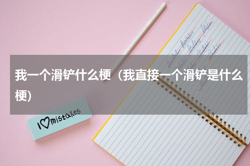 我一个滑铲什么梗（我直接一个滑铲是什么梗）